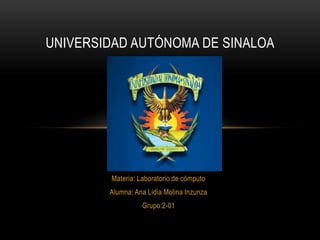UNIVERSIDAD AUTÓNOMA DE SINALOA

Materia: Laboratorio de cómputo

Alumna: Ana Lidia Molina Inzunza
Grupo:2-01

 