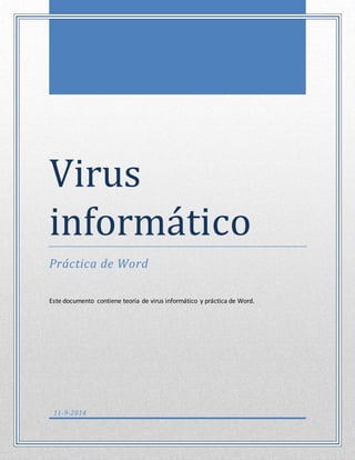 Er 
Virus 
informá tico 
Práctica de Word 
Este documento contiene teoría de virus informático y práctica de Word. 
11-9-2014 
 
