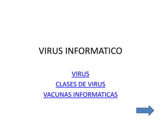 VIRUS INFORMATICO
VIRUS
CLASES DE VIRUS
VACUNAS INFORMATICAS
 
