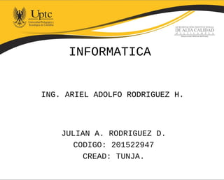 JULIAN A. RODRIGUEZ D.
CODIGO: 201522947
CREAD: TUNJA.
INFORMATICA
ING. ARIEL ADOLFO RODRIGUEZ H.
 