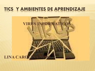 TICS Y AMBIENTES DE APRENDIZAJE
VIRUS INFORMATICOS
LINA CAROLINA NINO
 
