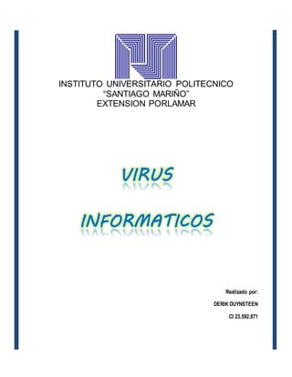 INSTITUTO UNIVERSITARIO POLITECNICO
“SANTIAGO MARIÑO”
EXTENSION PORLAMAR
VIRUS
INFORMATICOS
Realizado por:
DERIK DUYNSTEEN
CI 23.592.871
 