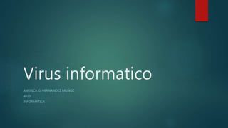 Virus informatico
AMERICA G. HERNANDEZ MUÑOZ
4020
INFORMATICA
 