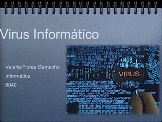 Virus Informático
Valeria Flores Camacho
Informática
6040
 