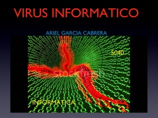 VIRUS INFORMATICO
ARIEL GARCIA CABRERA
INFORMATICA
5040
 