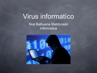 Virus informatíco
Noé Balbuena Maldonado
Informatica
 
