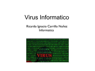 Virus Informatico
Ricardo Ignacio Carrillo Nuñez
Informatica
 