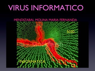 VIRUS INFORMATICO
MENDIZABAL MOLINA MARIA FERNANDA
INFORMATICA
5030
 