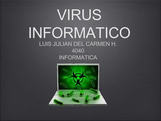 VIRUS
INFORMATICO
LUIS JULIAN DEL CARMEN H.
4040
INFORMATICA
 