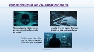 CARACTERÍSTICAS DE LOS VIRUS INFORMÁTICOS (III)
Algunos virus informáticos quedan
permanentemente en la memoria
del equipo.
Existen virus informáticos
que no muestran signos de
infiltración en el ordenador.
Los retro-virus son capaces de anular
la acción de los programas antivirus.
SJM Computación 4.0 14
 