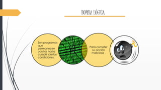 BOMBA LÓGICA 
Son programas 
que 
permanecen 
ocultos hasta 
cumplir ciertas 
condiciones. 
Para cometer 
su acción 
maliciosa . 
 