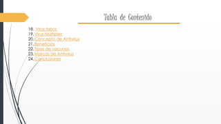 Tabla de Contenido 
18. Virus falsos 
19.Virus Múltiples 
20.Concepto de Antivirus 
21.Beneficios 
22. Tipos de vacunas 
23.Marcas de Antivirus 
24.Conclusiones 
 
