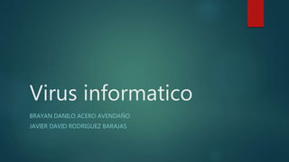 Virus informatico
BRAYAN DANILO ACERO AVENDAÑO
JAVIER DAVID RODRIGUEZ BARAJAS
 