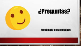 ¿Preguntas?
Pregúntale a tus amiguitas
 