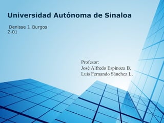 Universidad Autónoma de Sinaloa
 Denisse I. Burgos
2-01

Profesor:
José Alfredo Espinoza B.
Luis Fernando Sánchez L.

 