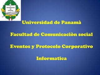 Universidad de PanamàFacultad de Comunicaciòn socialEventos y Protocolo CorporativoInformatica 