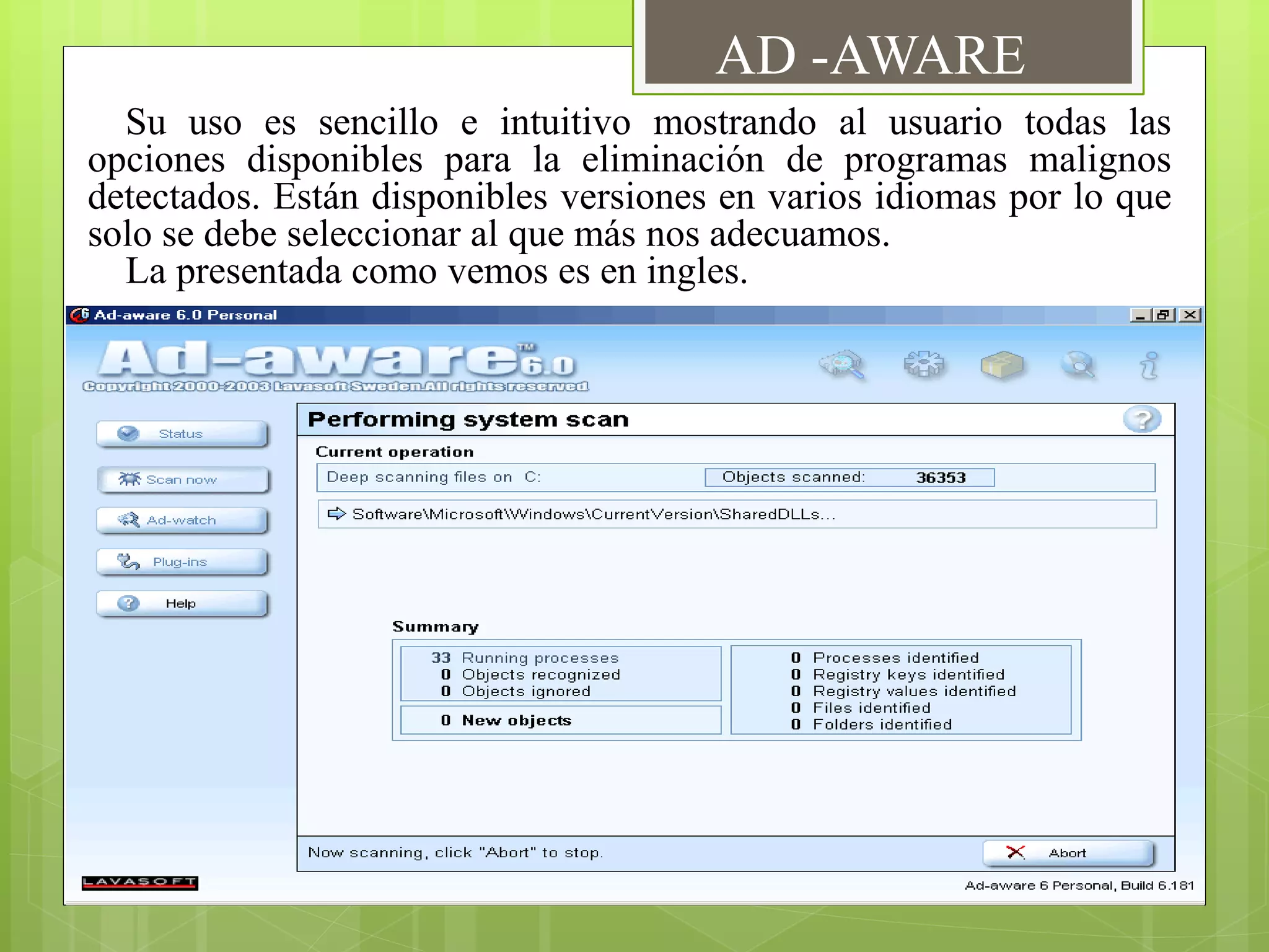 Su uso es sencillo e intuitivo mostrando al usuario todas las
opciones disponibles para la eliminación de programas malignos
detectados. Están disponibles versiones en varios idiomas por lo que
solo se debe seleccionar al que más nos adecuamos.
La presentada como vemos es en ingles.
AD -AWARE
 