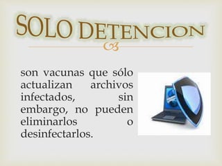  
son vacunas que sólo 
actualizan archivos 
infectados, sin 
embargo, no pueden 
eliminarlos o 
desinfectarlos. 
 