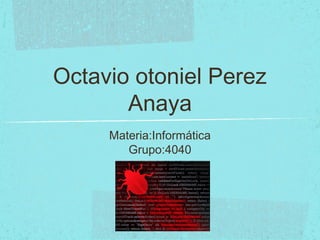Octavio otoniel Perez
Anaya
Materia:Informática
Grupo:4040
 