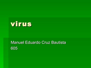 virus Manuel Eduardo Cruz Bautista 605 
