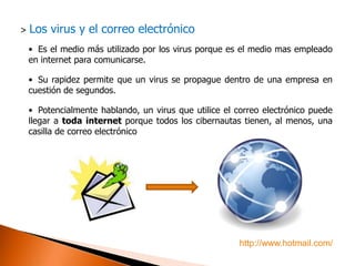 ¿Cuál es la finalidad?Tienen la finalidad de interferir en el correcto funcionamiento del equipo.¿Qué efectos produce un virus en nuestro ordenador?    Un virus puede dañar o eliminar datos del equipo, horas de parada productiva, tiempo de reinstalación.¿Cuáles son los virus mas frecuentes?TrendLabs ha documentado un total de 1,564 detecciones de código malicioso recientemente, una disminución del 14 por ciento que las cifras anteriores. En la siguiente diapositiva se clasifica este número, de acuerdo con los tipos de virusmás frecuentes.