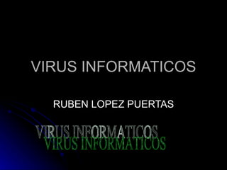 VIRUS INFORMATICOS RUBEN LOPEZ PUERTAS VIRUS INFORMATICOS 
