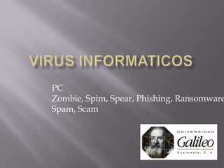 PC
Zombie, Spim, Spear, Phishing, Ransomware
Spam, Scam
 