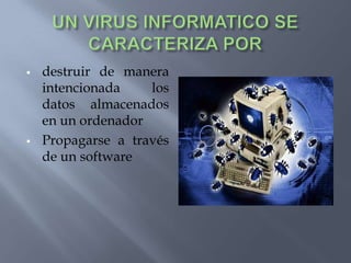 UN VIRUS INFORMATICO SE CARACTERIZA PORdestruir de manera intencionada los datos almacenados en un ordenador
