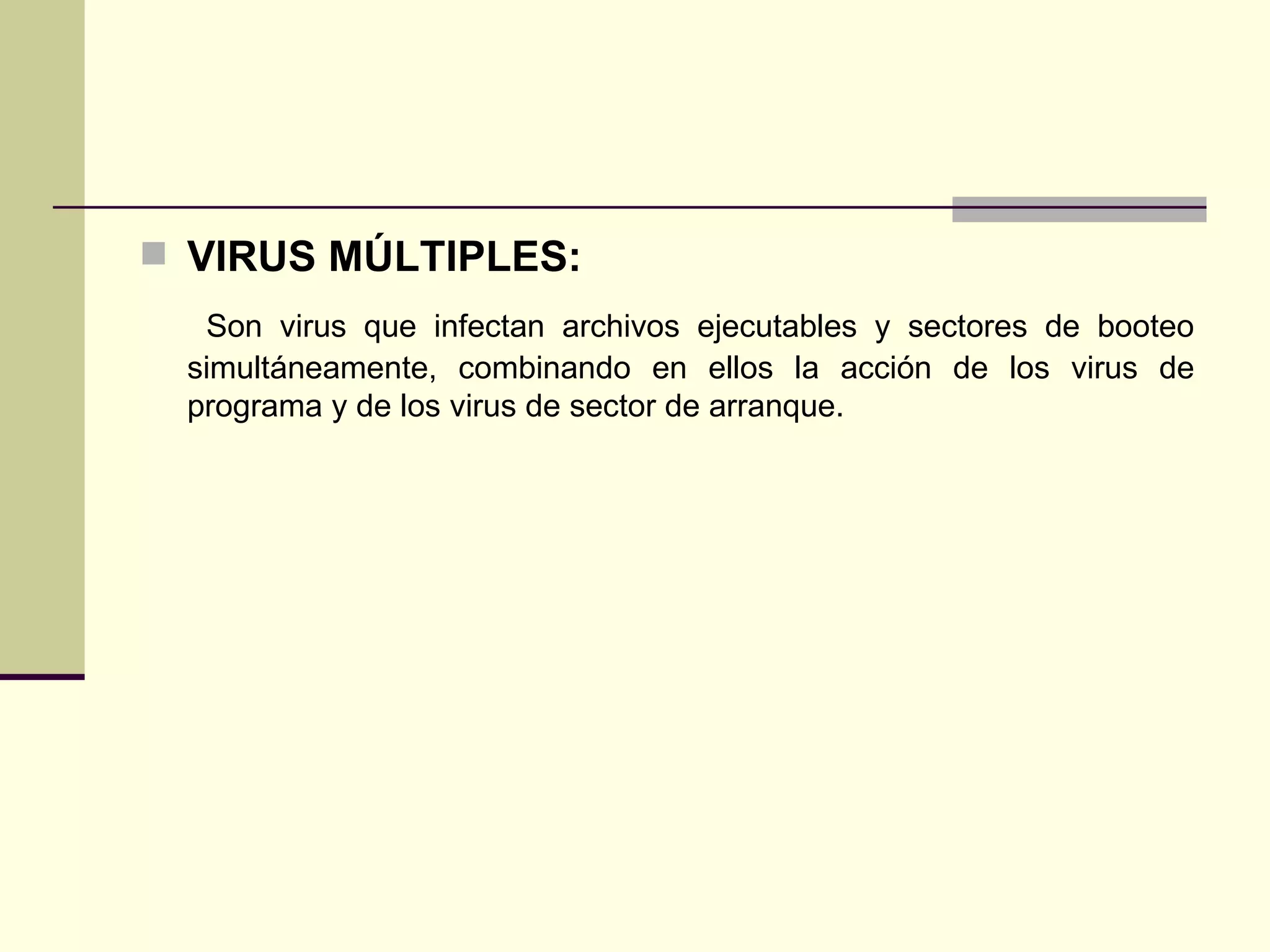 VIRUS MÚLTIPLES: Son virus que infectan archivos ejecutables y sectores de booteo simultáneamente, combinando en ellos la acción de los virus de programa y de los virus de sector de arranque. 