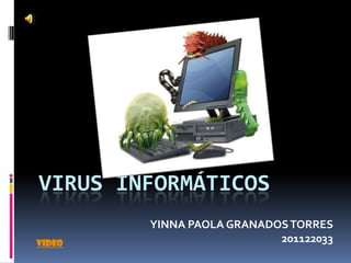 VIRUS INFORMÁTICOS
        YINNA PAOLA GRANADOS TORRES
video                      201122033
 