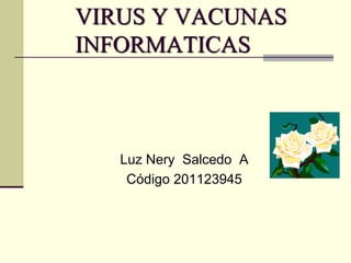 VIRUS Y VACUNAS
INFORMATICAS



   Luz Nery Salcedo A
    Código 201123945
 