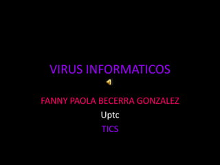 VIRUS INFORMATICOS

FANNY PAOLA BECERRA GONZALEZ
            Uptc
             TICS
 