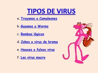 a. Troyanos o Camaleones

b.Gusanos o Worms

c. Bombas lógicas

d. Jokes o virus de broma

e. Hoaxes o falsos virus

f. Los virus macro
 