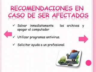  Salvar inmediatamente        los archivos y
  apagar el computador

 Utilizar programas antivirus.

 Solicitar ayuda a un profesional.
 