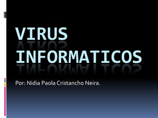 VIRUS
INFORMATICOS
Por: Nidia Paola Cristancho Neira.
 