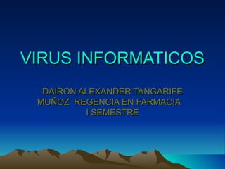 VIRUS INFORMATICOS
  DAIRON ALEXANDER TANGARIFE
 MUÑOZ REGENCIA EN FARMACIA
          I SEMESTRE
 