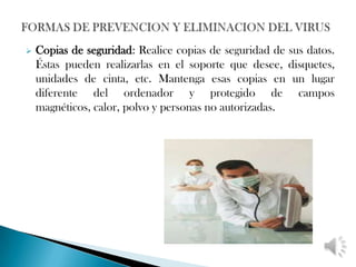    Copias de seguridad: Realice copias de seguridad de sus datos.
    Éstas pueden realizarlas en el soporte que desee, disquetes,
    unidades de cinta, etc. Mantenga esas copias en un lugar
    diferente del ordenador y protegido de campos
    magnéticos, calor, polvo y personas no autorizadas.
 
