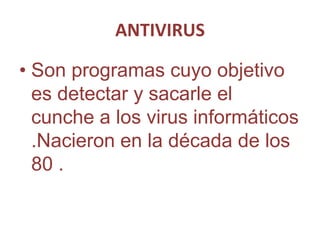 ANTIVIRUS

• Son programas cuyo objetivo
  es detectar y sacarle el
  cunche a los virus informáticos
  .Nacieron en la década de los
  80 .
 