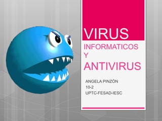 VIRUS
INFORMATICOS
Y
ANTIVIRUS
ANGELA PINZÓN
10-2
UPTC-FESAD-IESC
 