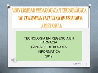 TECNOLOGIA EN REGENCIA EN
        FARMACIA
   SANTA FE DE BOGOTA
      INFORMATICA
          2012

                        11/11/2012   1
 