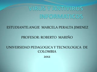 ESTUDIANTE:ANGIE MARCELA PERALTA JIMENEZ

       PROFESOR: ROBERTO MARIÑO

UNIVERSIDAD PEDAGOGICA Y TECNOLOGICA DE
               COLOMBIA
                  2012
 