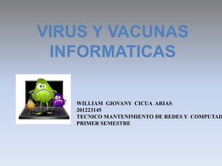 VIRUS Y VACUNAS
 INFORMATICAS

   WILLIAM GIOVANY CICUA ARIAS
   201223145
   TECNICO MANTENIMIENTO DE REDES Y COMPUTAD
   PRIMER SEMESTRE
 