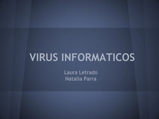 VIRUS INFORMATICOS
     Laura Letrado
     Natalia Parra
 
