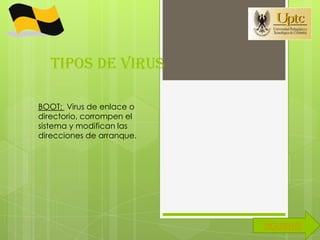 TIPOS DE VIRUS

BOOT: Virus de enlace o
directorio, corrompen el
sistema y modifican las
direcciones de arranque.




                           SIGUIENTE
 