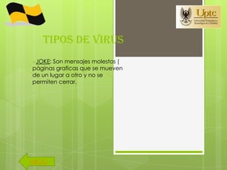 TIPOS DE VIRUS
JOKE:  Son mensajes molestos (
páginas graficas que se mueven
de un lugar a otro y no se
permiten cerrar.




INICIO
 