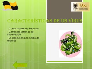 Características de un virus
Consumidores    de Recursos
Cortan los sistemas de
información
Se diseminan por medio de
replicas




        ATRAS
 