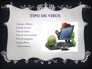 TIPO DE VIRUS
 Gusano o Worm
Caballo de toya
Virus de marco
Virus de sobre escritura
Virus de programa
Virus de Boot
 Virus recientes
 