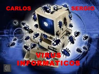 CARLOS      SERGIO




      VIRUS
  INFORMATICOS
 