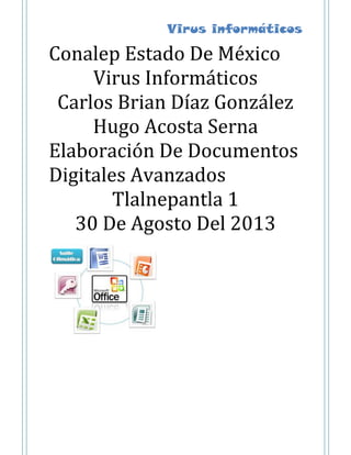 Virus informáticos
Conalep Estado De México
Virus Informáticos
Carlos Brian Díaz González
Hugo Acosta Serna
Elaboración De Documentos
Digitales Avanzados
Tlalnepantla 1
30 De Agosto Del 2013
 