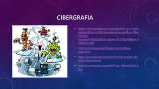 CIBERGRAFIA
• https://www.google.com.co/search?q=virus+infor
maticos&tbm=isch&tbo=u&source=univ&sa=X&ei
=Es6NU-
LxEoukyATKtILQAg&sqi=2&ved=0CC4QsAQ&biw=1
280&bih=887
• http://elhormiguerox.blogspot.com/p/blog-
page.html
• http://www.tiposde.org/informatica/19-tipos-de-
virus-informaticos/
• http://es.wikipedia.org/wiki/Virus_inform%C3%A1
tico
 